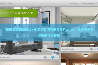 (家装消消乐破解版) 探索家装消消乐游戏Mαnor，寓教于乐的家居设计新体验