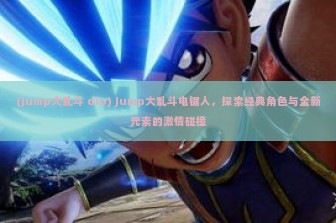 (jump大乱斗 dio) Jump大乱斗电锯人，探索经典角色与全新元素的激情碰撞