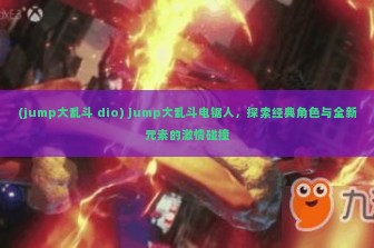 (jump大乱斗 dio) Jump大乱斗电锯人，探索经典角色与全新元素的激情碰撞