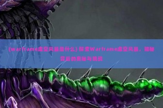 (warframe虚空风暴是什么) 探索Warframe虚空风暴，揭秘背后的奥秘与挑战