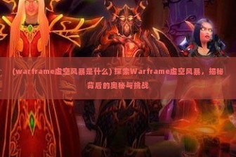 (warframe虚空风暴是什么) 探索Warframe虚空风暴，揭秘背后的奥秘与挑战