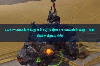 (warframe虚空风暴是什么) 探索Warframe虚空风暴，揭秘背后的奥秘与挑战