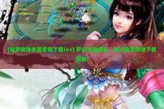 (仙梦奇缘手游官网下载ios) 梦幻手游盛宴，探寻仙梦奇缘下载攻略