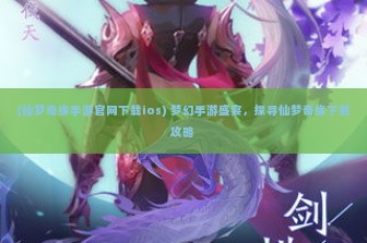 (仙梦奇缘手游官网下载ios) 梦幻手游盛宴，探寻仙梦奇缘下载攻略