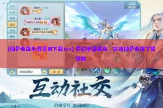 (仙梦奇缘手游官网下载ios) 梦幻手游盛宴，探寻仙梦奇缘下载攻略