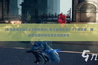 (鬼泣巅峰之战2.0下载手机版) 鬼泣巅峰之战2.0下载攻略，揭秘游戏新特性与常见问题解答