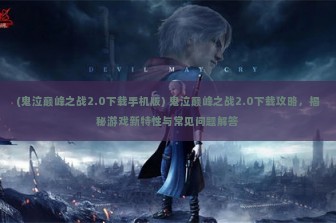 (鬼泣巅峰之战2.0下载手机版) 鬼泣巅峰之战2.0下载攻略，揭秘游戏新特性与常见问题解答