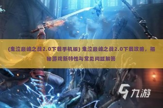 (鬼泣巅峰之战2.0下载手机版) 鬼泣巅峰之战2.0下载攻略，揭秘游戏新特性与常见问题解答