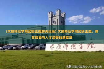 (太原师范学院武剑王璇聊天记录) 太原师范学院武剑王璇，教育创新与人才培养的新篇章