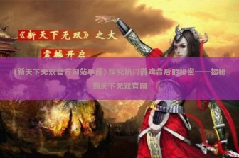 (新天下无双官方网站手游) 探究热门游戏背后的秘密——揭秘新天下无双官网