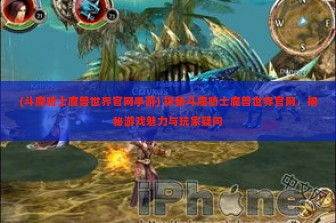 (斗魔骑士魔兽世界官网手游) 探秘斗魔骑士魔兽世界官网，揭秘游戏魅力与玩家疑问