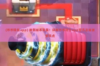 (币币钱包app) 最新版本来袭！详解币币骑士app官方正版更新亮点