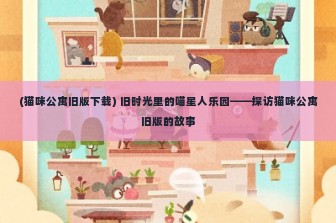 (猫咪公寓旧版下载) 旧时光里的喵星人乐园——探访猫咪公寓旧版的故事