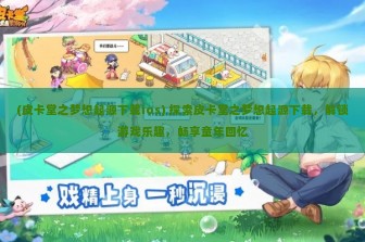 (皮卡堂之梦想起源下载ios) 探索皮卡堂之梦想起源下载，解锁游戏乐趣，畅享童年回忆