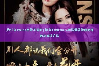 (为什么twins的歌不能听) 探究Twirdora无法播放歌曲的原因及解决方法