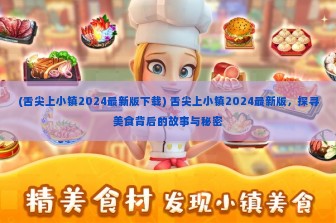 (舌尖上小镇2024最新版下载) 舌尖上小镇2024最新版，探寻美食背后的故事与秘密