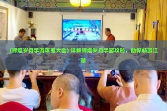 (辉煌岁月手游攻略大全) 详解辉煌岁月手游攻略，助你畅游江湖