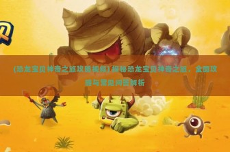 (恐龙宝贝神奇之旅攻略视频) 探秘恐龙宝贝神奇之旅，全面攻略与常见问答解析