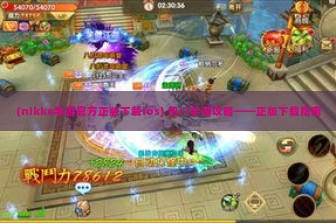 (nikke手游官方正版下载ios) 热门手游攻略——正版下载指南