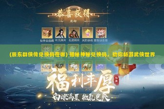 (辰东群侠传兑换码在哪) 揭秘神秘兑换码，助你畅游武侠世界