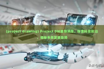 (project drawing) Project DW最新消息，探索科技前沿，揭秘未来发展趋势