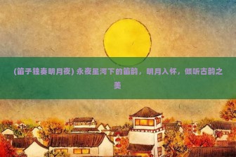 (笛子独奏明月夜) 永夜星河下的笛韵，明月入怀，倾听古韵之美