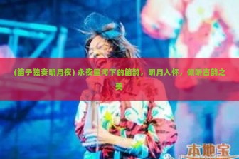 (笛子独奏明月夜) 永夜星河下的笛韵，明月入怀，倾听古韵之美