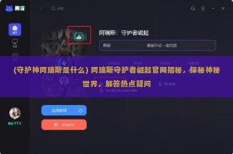 (守护神阿瑞斯是什么) 阿瑞斯守护者崛起官网揭秘，探秘神秘世界，解答热点疑问