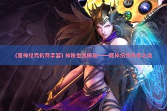 (魔神纪元传奇手游) 神秘世界探秘——魔神纪元传奇之谜