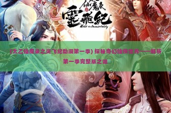 (太乙仙魔录之灵飞纪动漫第一季) 探秘奇幻仙侠世界——解析第一季完整版之谜