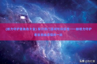 (原力守护者角色大全) 探讨热门游戏可持续性——那啥力守护者是否继续值得一玩