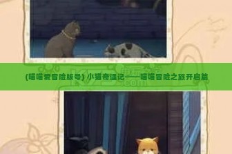 (喵喵爱冒险版号) 小猫奇遇记——喵喵冒险之旅开启篇