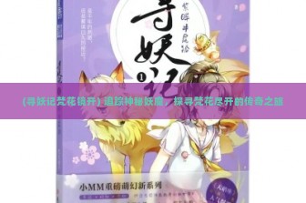 (寻妖记梵花镜开) 追踪神秘妖魔，探寻梵花尽开的传奇之旅