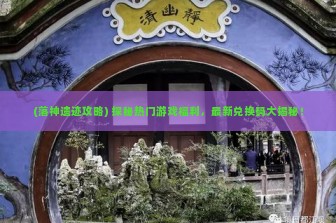 (落神遗迹攻略) 探秘热门游戏福利，最新兑换码大揭秘！