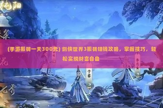 (手游搬砖一天300元) 剑侠世界3搬砖赚钱攻略，掌握技巧，轻松实现财富自由