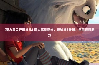 (魔力宝贝怀旧洗礼) 魔力宝贝复兴，揭秘洗S秘籍，重塑经典魅力