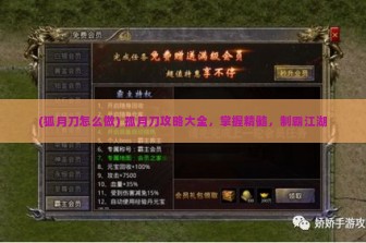 (狐月刀怎么做) 孤月刀攻略大全，掌握精髓，制霸江湖