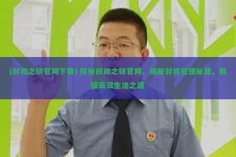 (时间之钥官网下载) 探秘时间之钥官网，揭秘时间管理秘籍，解锁高效生活之道