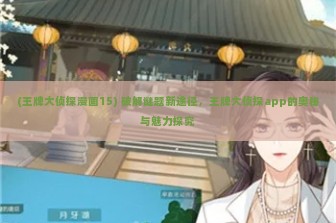 (王牌大侦探漫画15) 破解谜题新途径，王牌大侦探app的奥秘与魅力探究