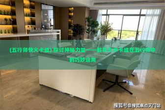 (五行师快火卡组) 探讨神秘力量——解析火木卡组在五行师中的巧妙运用