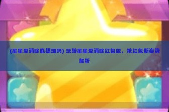 (星星爱消除能提现吗) 玩转星星爱消除红包版，抢红包新姿势解析