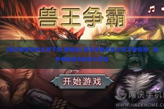 (兽王争霸无尽之战下载 破解版) 兽王争霸无尽之战下载指南，揭开神秘世界的战斗序幕