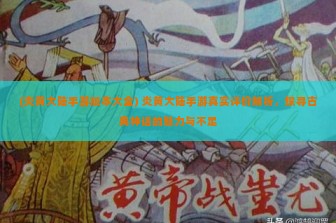 (炎黄大陆手游版本大全) 炎黄大陆手游真实评价解析，探寻古典神话的魅力与不足