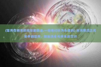 (世界在明亮的光晕里倒退,一些我们以为永恒的) 时光倒流之光晕中的世界，探秘历史与未来的交织