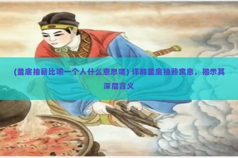 (釜底抽薪比喻一个人什么意思呢) 详解釜底抽薪寓意，揭示其深层含义