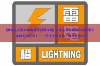 (海南东方发布雷电黄色预警通知) 海南东方雷电黄色预警发布，市民如何应对？——关注天气变化，确保安全出行