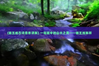 (画王维古诗意思讲解) 一幅画中的山水之美——画王维解析