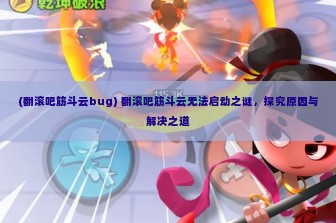 (翻滚吧筋斗云bug) 翻滚吧筋斗云无法启动之谜，探究原因与解决之道