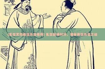 (乱世无双最强阵容推荐) 乱世巅峰对决，揭秘最强阵容之谜