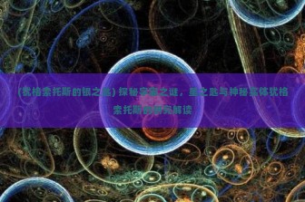 (犹格索托斯的银之匙) 探秘宇宙之谜，星之匙与神秘实体犹格索托斯的研究解读